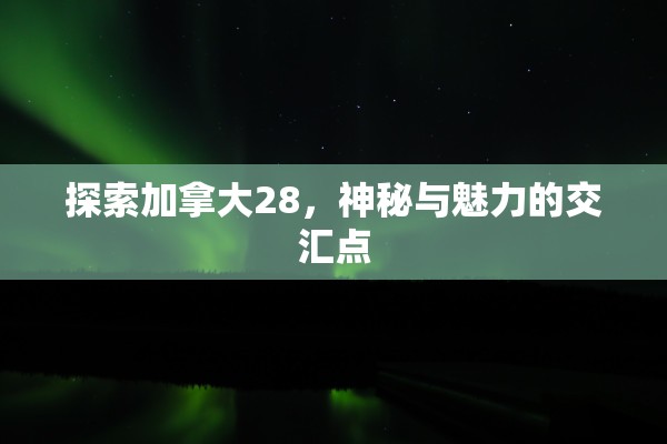 探索加拿大28开奖，神秘与魅力的交汇点